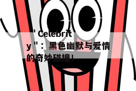  ＂Celebrity＂：黑色幽默与爱情的奇妙碰撞！