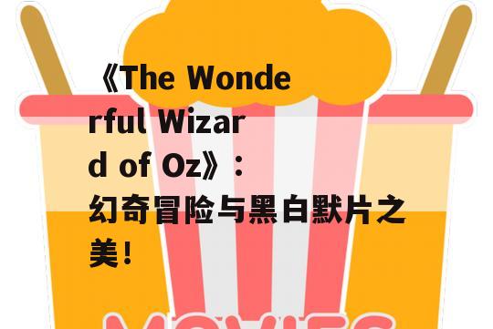 《The Wonderful Wizard of Oz》: 幻奇冒险与黑白默片之美！