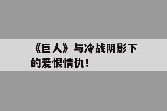 《巨人》与冷战阴影下的爱恨情仇！