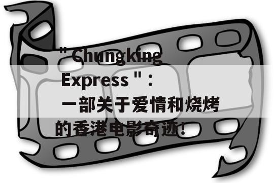 ＂Chungking Express＂： 一部关于爱情和烧烤的香港电影奇迹！