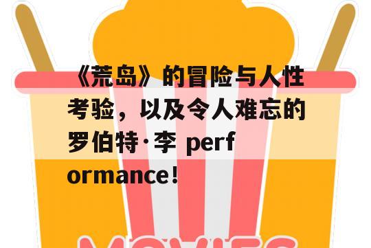 《荒岛》的冒险与人性考验，以及令人难忘的罗伯特·李 performance！