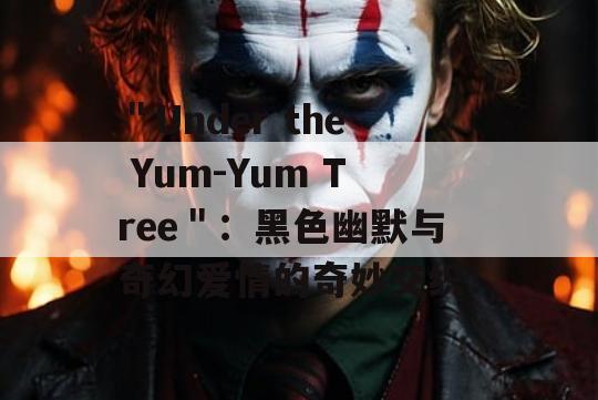 ＂Under the Yum-Yum Tree＂：黑色幽默与奇幻爱情的奇妙交织！